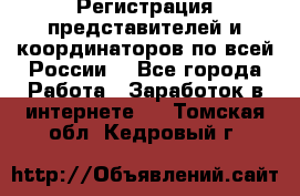 Регистрация представителей и координаторов по всей России. - Все города Работа » Заработок в интернете   . Томская обл.,Кедровый г.